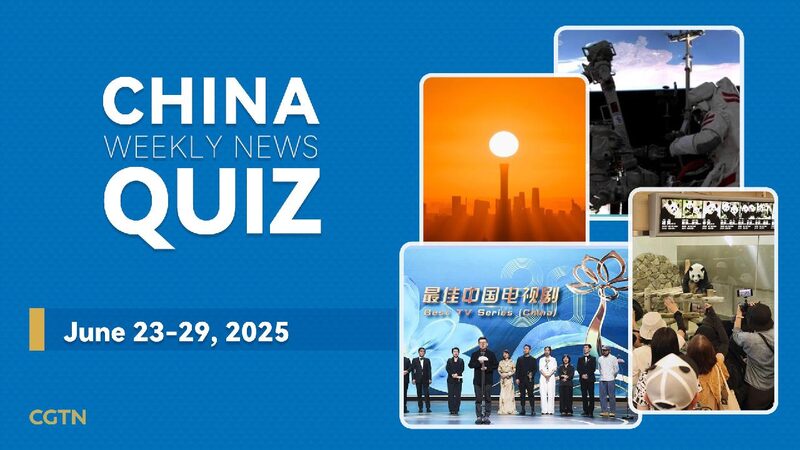 Test Your Knowledge: China’s Latest News from June 23-29, 2025 China Weekly News Quiz: June 23-29, 2025