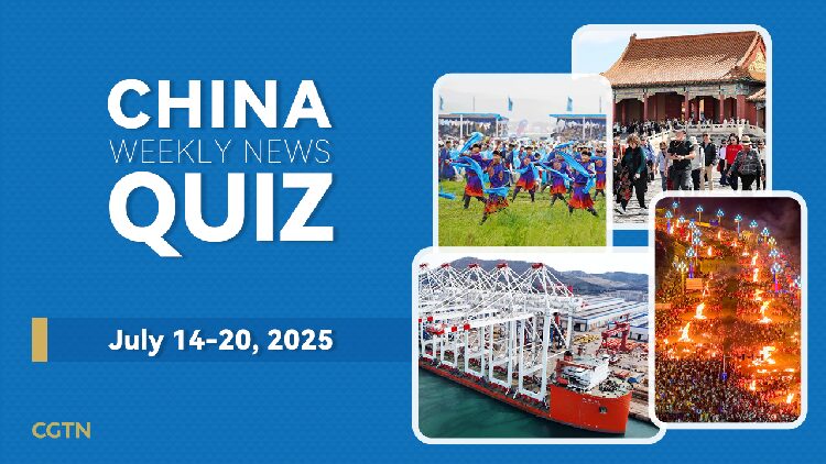 China Weekly News Quiz: How Well Do You Know the Latest Developments? China Weekly News Quiz: July 14-20, 2025
